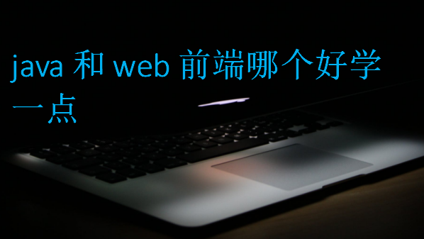 java和web前端哪個好學一點
