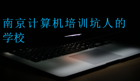 南京計算機培訓坑人的學校