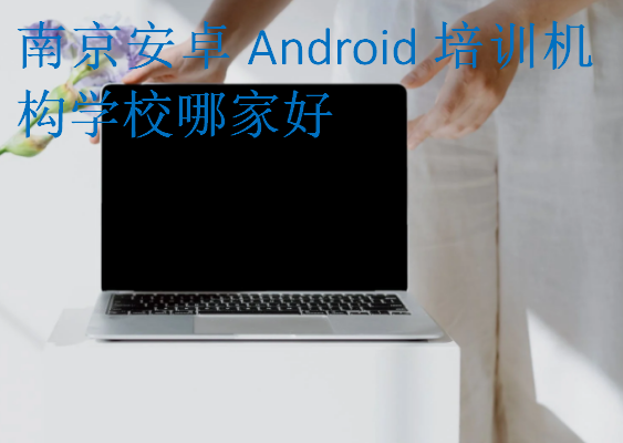 南京安卓Android培訓(xùn)機(jī)構(gòu)學(xué)校哪家好