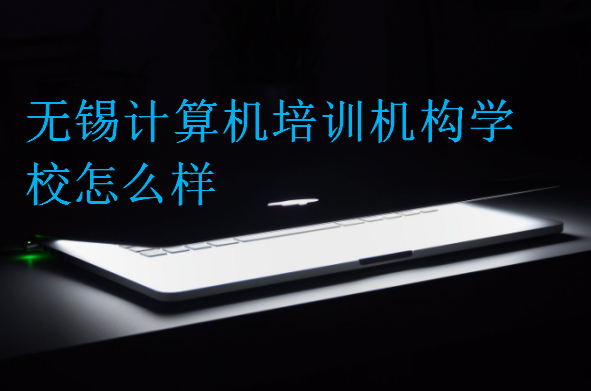 無錫計(jì)算機(jī)培訓(xùn)機(jī)構(gòu)學(xué)校怎么樣