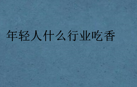 年輕人什么行業(yè)吃香