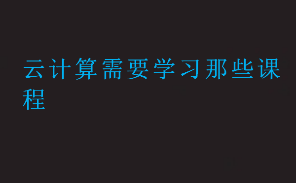 云計算需要學習那些課程