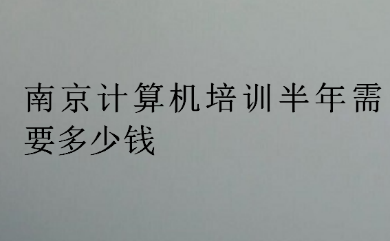 南京計算機培訓半年需要多少錢
