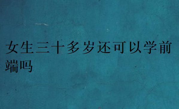 女生三十多歲還可以學前端嗎