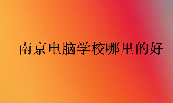 南京電腦學校哪里的好