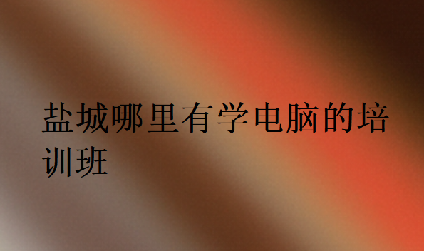 鹽城哪里有學電腦的培訓班