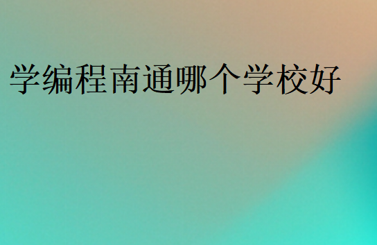 學(xué)編程南通哪個(gè)學(xué)校好