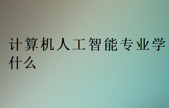 計算機人工智能專業(yè)學(xué)什么