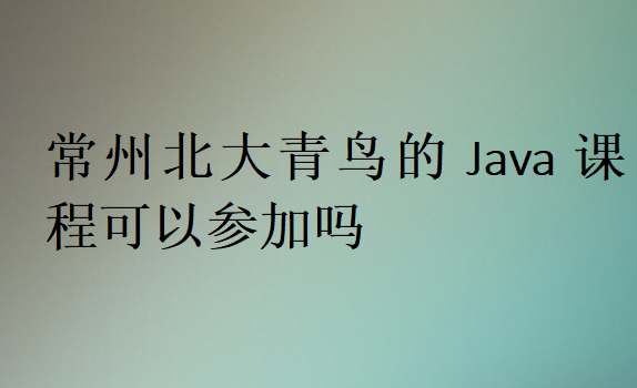 常州北大青鳥的Java課程可以參加嗎