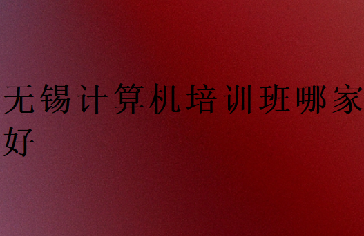 無錫計算機培訓班哪家好