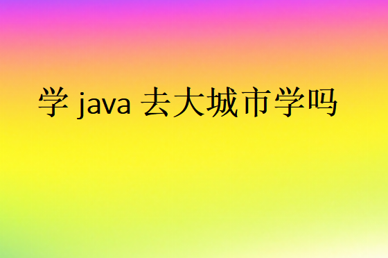 學(xué)java去大城市學(xué)嗎
