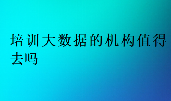 培訓大數據的機構值得去嗎