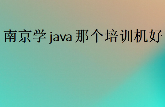 南京學java那個培訓機構好
