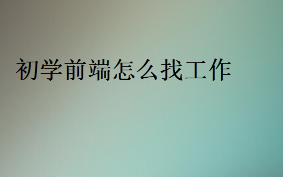 初學前端怎么找工作