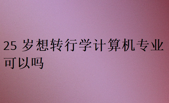25歲想轉(zhuǎn)行學計算機專業(yè)可以嗎