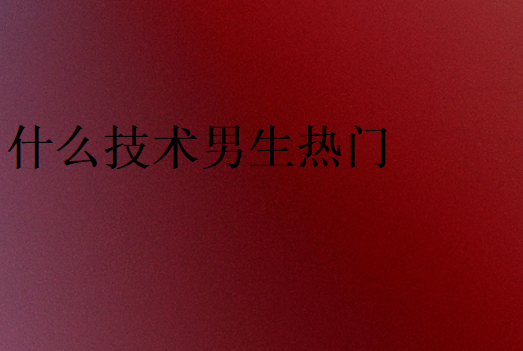 學(xué)什么技術(shù)男生熱門