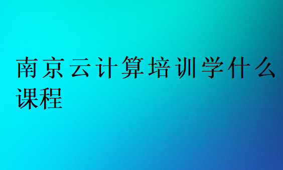 南京云計算培訓學什么課程