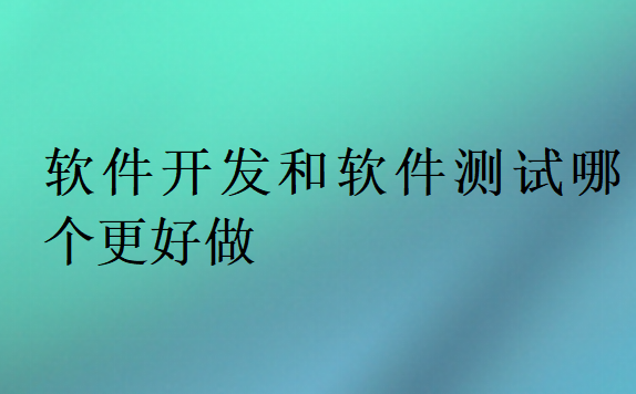 軟件開發(fā)和軟件測試哪個更好做