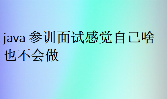 java參訓面試感覺自己啥也不會做