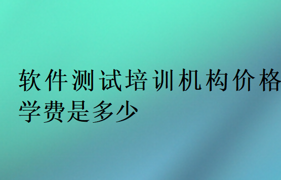 軟件測試培訓機構價格學費是多少