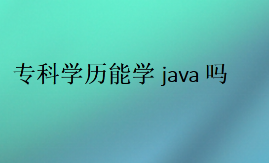 專(zhuān)科學(xué)歷能學(xué)java嗎