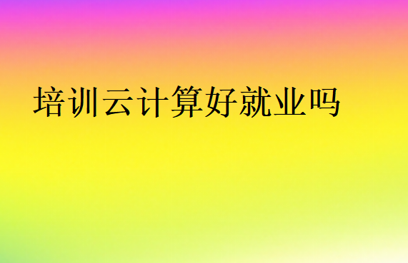 培訓云計算好就業嗎