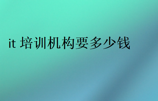 it培訓(xùn)機(jī)構(gòu)要多少錢(qián)