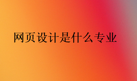 網(wǎng)頁設(shè)計(jì)是什么專業(yè)