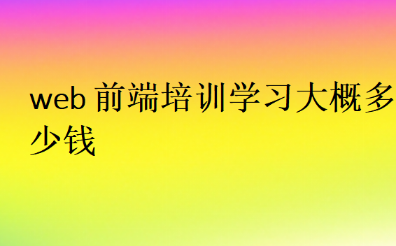 web前端培訓(xùn)學(xué)習(xí)大概多少錢(qián)