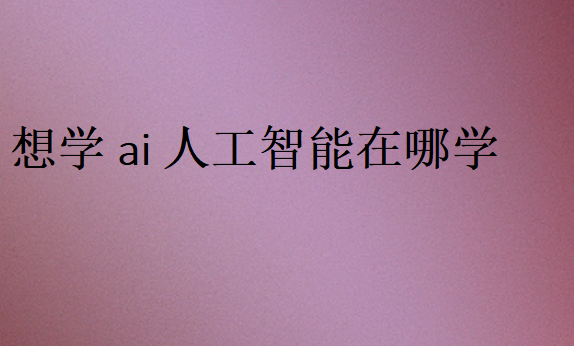 想學ai人工智能在哪學