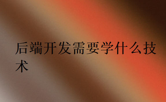后端開發需要學什么技術