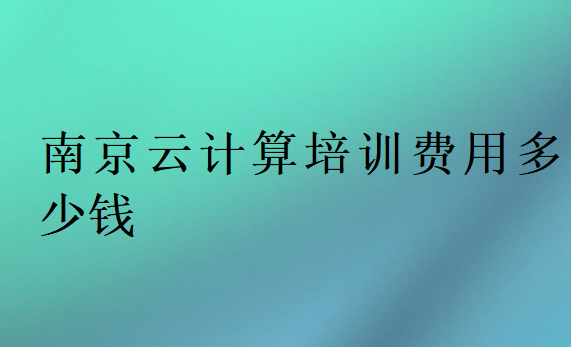 南京云計算培訓費用多少錢